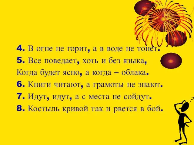 4. В огне не горит, а в воде не тонет. 5. Все