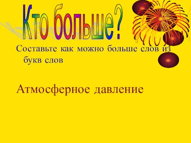 Составьте как можно больше слов из букв слов Атмосферное давление Кто больше?