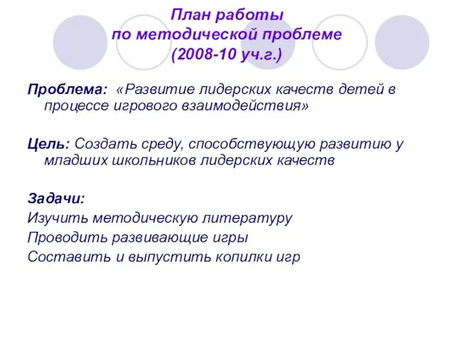 План работы по методической проблеме (2008-10 уч.г.) Проблема: «Развитие лидерских качеств детей