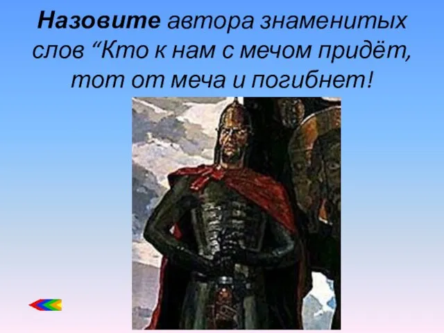 Назовите автора знаменитых слов “Кто к нам с мечом придёт, тот от меча и погибнет!