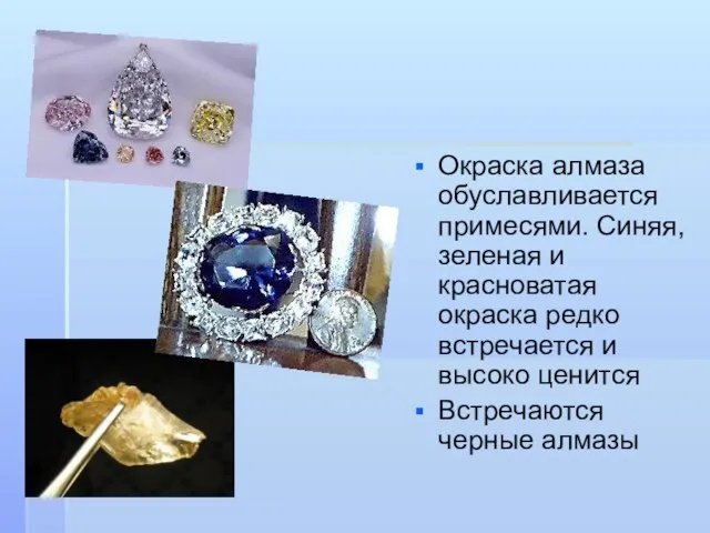 Окраска алмаза обуславливается примесями. Синяя, зеленая и красноватая окраска редко встречается и
