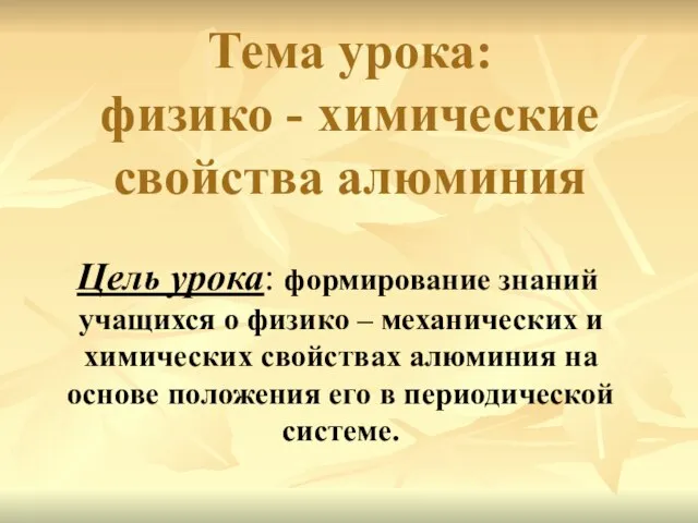 Тема урока: физико - химические свойства алюминия Цель урока: формирование знаний учащихся