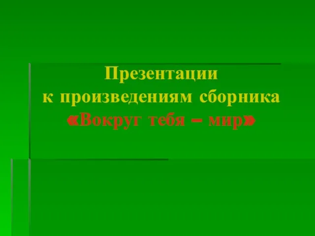 Презентации к произведениям сборника «Вокруг тебя – мир»