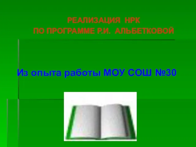 РЕАЛИЗАЦИЯ НРК ПО ПРОГРАММЕ Р.И. АЛЬБЕТКОВОЙ Из опыта работы МОУ СОШ №30