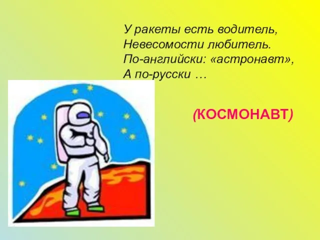 У ракеты есть водитель, Невесомости любитель. По-английски: «астронавт», А по-русски … (КОСМОНАВТ)