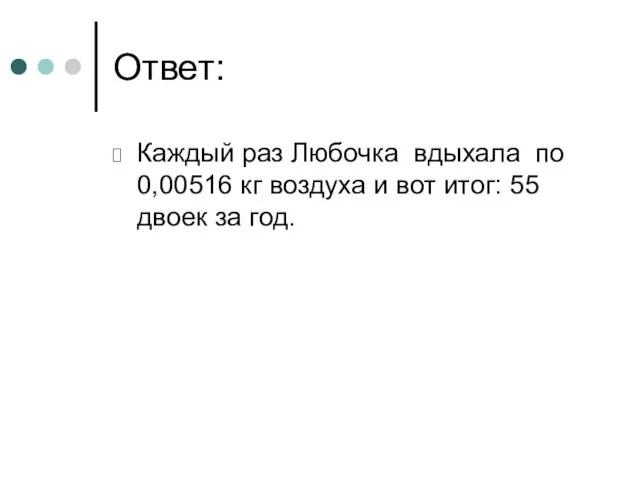 Ответ: Каждый раз Любочка вдыхала по 0,00516 кг воздуха и вот итог: 55 двоек за год.