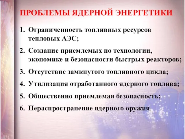 ПРОБЛЕМЫ ЯДЕРНОЙ ЭНЕРГЕТИКИ Ограниченность топливных ресурсов тепловых АЭС; Создание приемлемых по технологии,