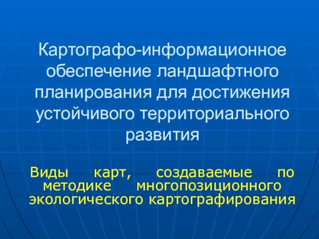 Картографо-информационное обеспечение ландшафтного планирования для достижения устойчивого территориального развития Виды карт, создаваемые