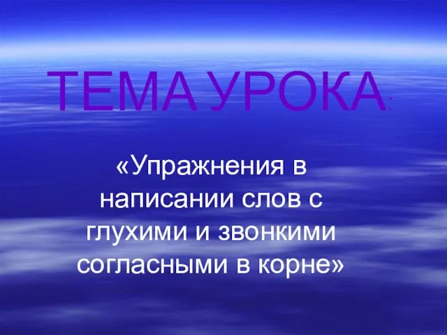 ТЕМА УРОКА: «Упражнения в написании слов с глухими и звонкими согласными в корне»