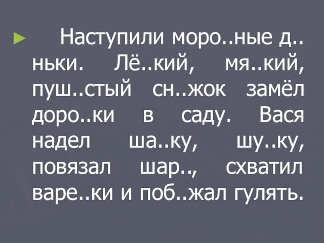 Наступили моро..ные д..ньки. Лё..кий, мя..кий, пуш..стый сн..жок замёл доро..ки в саду. Вася