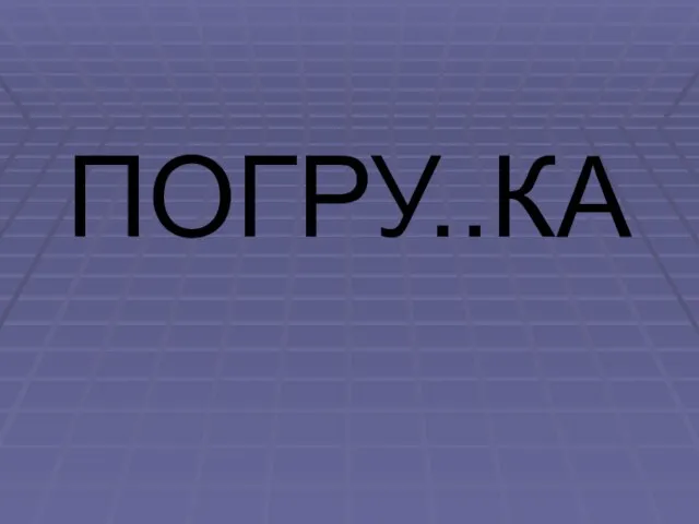 ПОГРУ..КА