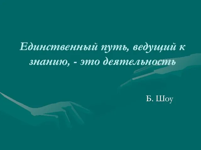 Единственный путь, ведущий к знанию, - это деятельность Б. Шоу