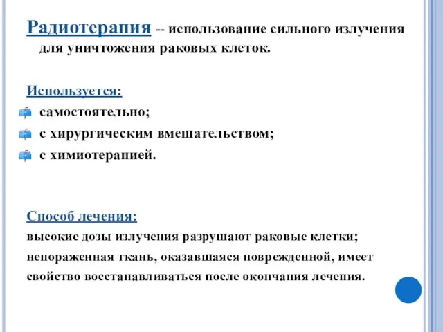 Радиотерапия -- использование сильного излучения для уничтожения раковых клеток. Используется: самостоятельно; с