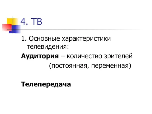 4. ТВ 1. Основные характеристики телевидения: Аудитория – количество зрителей (постоянная, переменная) Телепередача