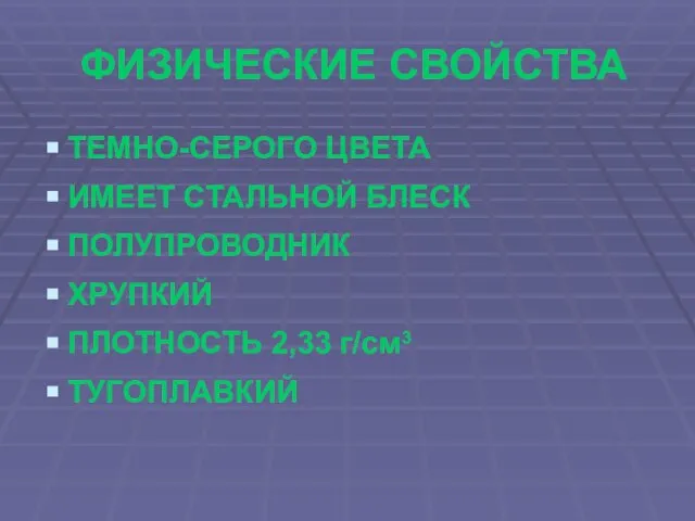 ФИЗИЧЕСКИЕ СВОЙСТВА ТЕМНО-СЕРОГО ЦВЕТА ИМЕЕТ СТАЛЬНОЙ БЛЕСК ПОЛУПРОВОДНИК ХРУПКИЙ ПЛОТНОСТЬ 2,33 г/см3 ТУГОПЛАВКИЙ