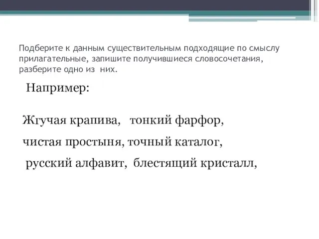 Подберите к данным существительным подходящие по смыслу прилагательные, запишите получившиеся словосочетания, разберите