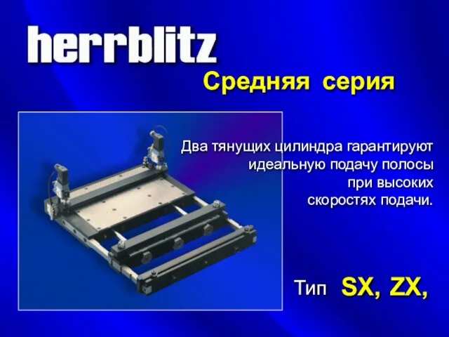 Средняя серия Тип SX, ZX, Два тянущих цилиндра гарантируют идеальную подачу полосы при высоких скоростях подачи.