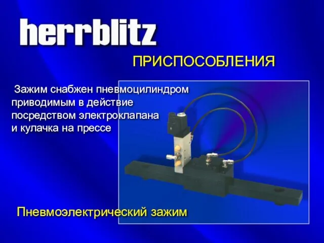 ПРИСПОСОБЛЕНИЯ Пневмоэлектрический зажим Зажим снабжен пневмоцилиндром приводимым в действие посредством электроклапана и кулачка на прессе