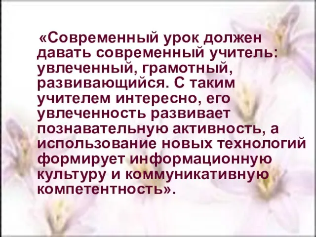 «Современный урок должен давать современный учитель: увлеченный, грамотный, развивающийся. С таким учителем