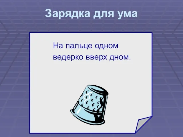 Зарядка для ума На пальце одном ведерко вверх дном. ?