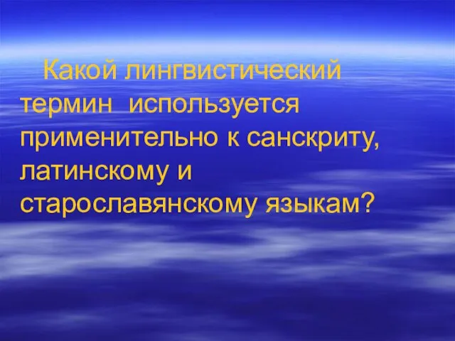 Какой лингвистический термин используется применительно к санскриту, латинскому и старославянскому языкам?