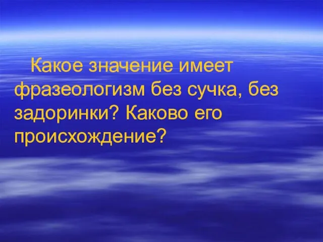 Какое значение имеет фразеологизм без сучка, без задоринки? Каково его происхождение?