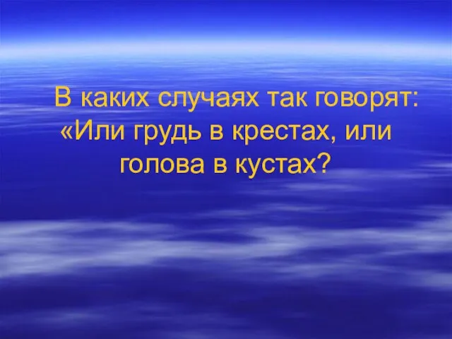 В каких случаях так говорят: «Или грудь в крестах, или голова в кустах?