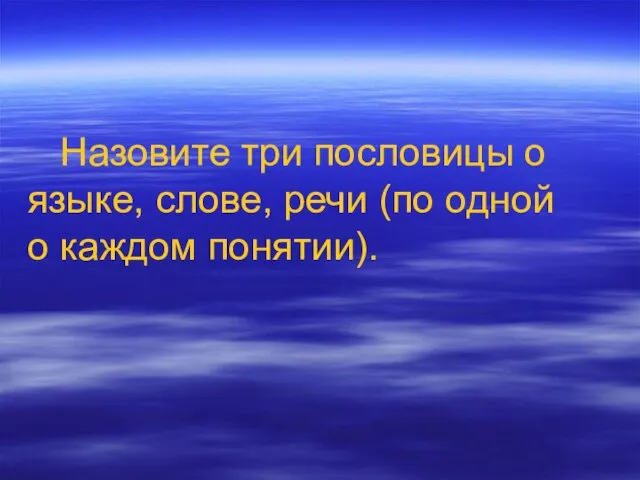 Назовите три пословицы о языке, слове, речи (по одной о каждом понятии).