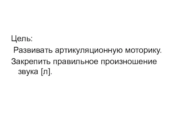 Цель: Развивать артикуляционную моторику. Закрепить правильное произношение звука [л].