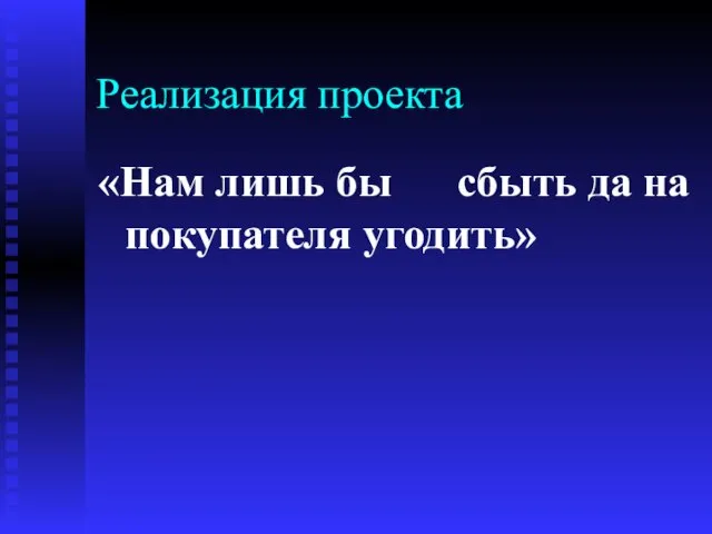 Реализация проекта «Нам лишь бы сбыть да на покупателя угодить»