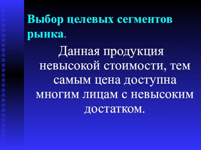 Выбор целевых сегментов рынка. Данная продукция невысокой стоимости, тем самым цена доступна