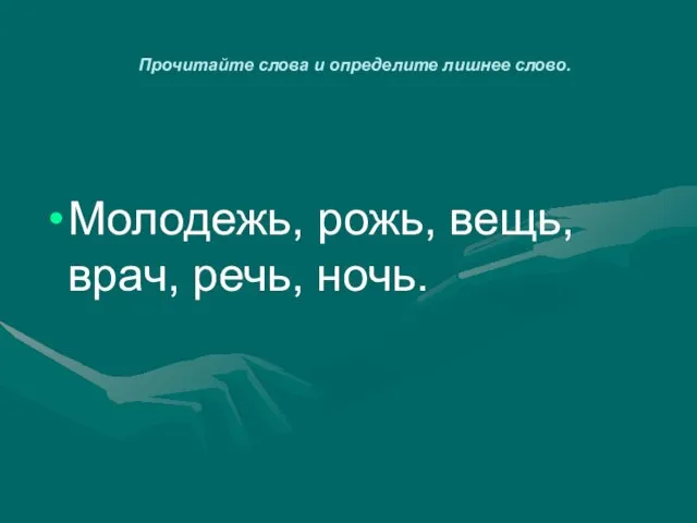 Прочитайте слова и определите лишнее слово. Молодежь, рожь, вещь, врач, речь, ночь.