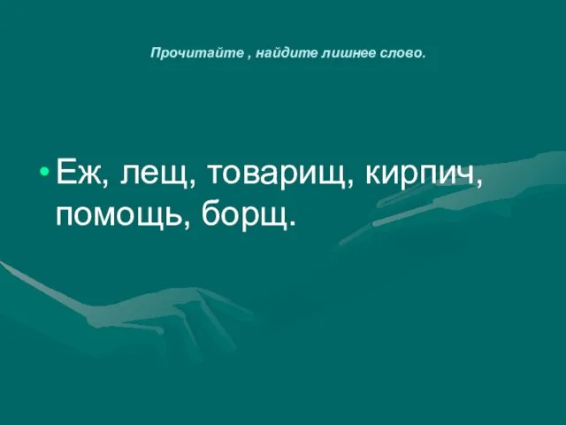 Прочитайте , найдите лишнее слово. Еж, лещ, товарищ, кирпич, помощь, борщ.