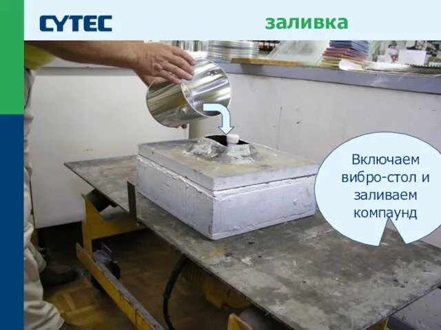 © Cytec заливка Включаем вибро-стол и заливаем компаунд