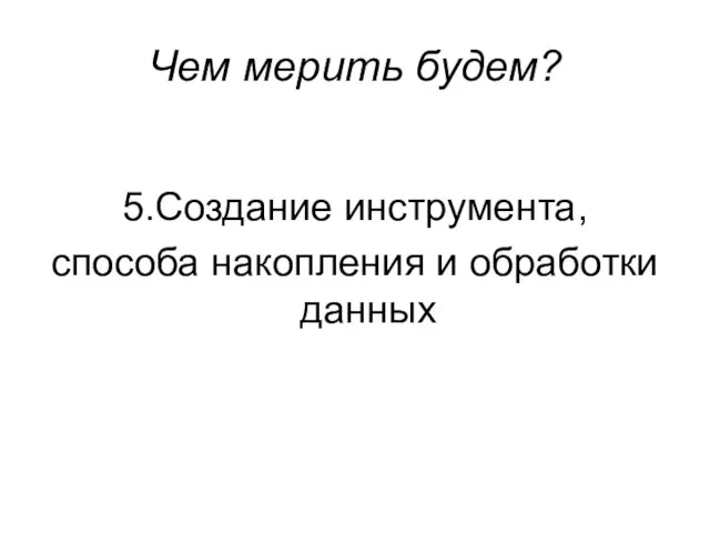 Чем мерить будем? 5.Создание инструмента, способа накопления и обработки данных