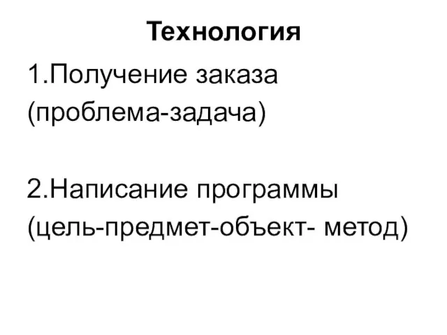 Технология 1.Получение заказа (проблема-задача) 2.Написание программы (цель-предмет-объект- метод)