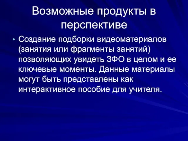 Возможные продукты в перспективе Создание подборки видеоматериалов (занятия или фрагменты занятий) позволяющих