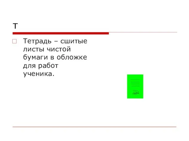 т Тетрадь – сшитые листы чистой бумаги в обложке для работ ученика.