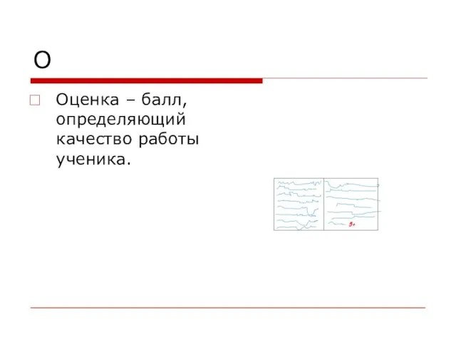 О Оценка – балл, определяющий качество работы ученика.