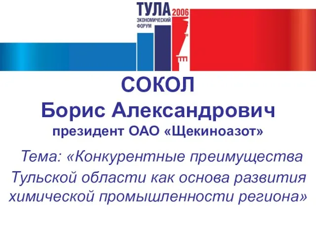 СОКОЛ Борис Александрович президент ОАО «Щекиноазот» Тема: «Конкурентные преимущества Тульской области как