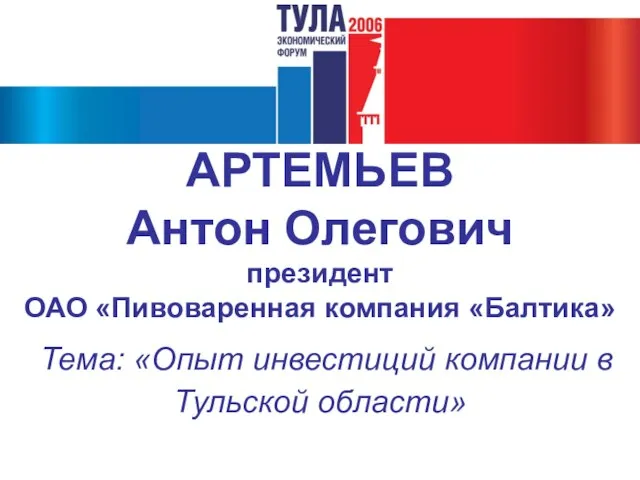 АРТЕМЬЕВ Антон Олегович президент ОАО «Пивоваренная компания «Балтика» Тема: «Опыт инвестиций компании в Тульской области»