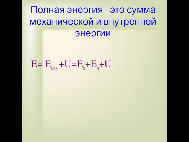 Полная энергия - это сумма механической и внутренней энергии E= Eмех +U=Eк+Eп+U