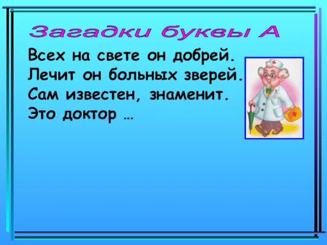 Загадки буквы А Всех на свете он добрей. Лечит он больных зверей.