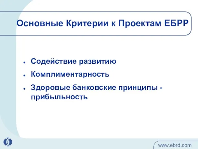 Основные Критерии к Проектам ЕБРР Содействие развитию Комплиментарность Здоровые банковские принципы - прибыльность