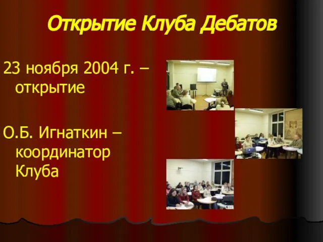 Открытие Клуба Дебатов 23 ноября 2004 г. – открытие О.Б. Игнаткин – координатор Клуба