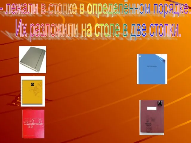 - лежали в стопке в определённом порядке. Их разложили на столе в две стопки.