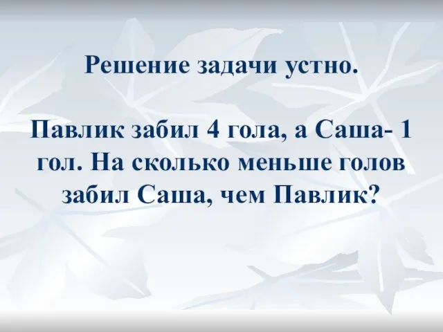 Решение задачи устно. Павлик забил 4 гола, а Саша- 1 гол. На