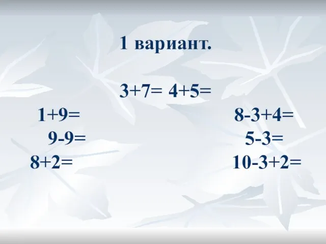 1 вариант. 3+7= 4+5= 1+9= 8-3+4= 9-9= 5-3= 8+2= 10-3+2=