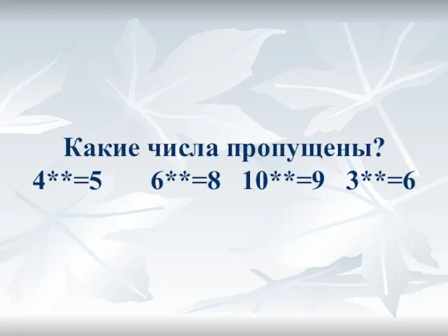 Какие числа пропущены? 4**=5 6**=8 10**=9 3**=6