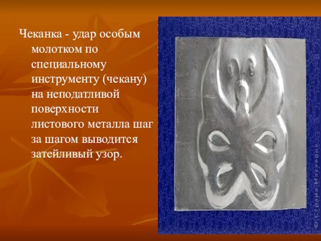 Чеканка - удар особым молотком по специальному инструменту (чекану) на неподатливой поверхности